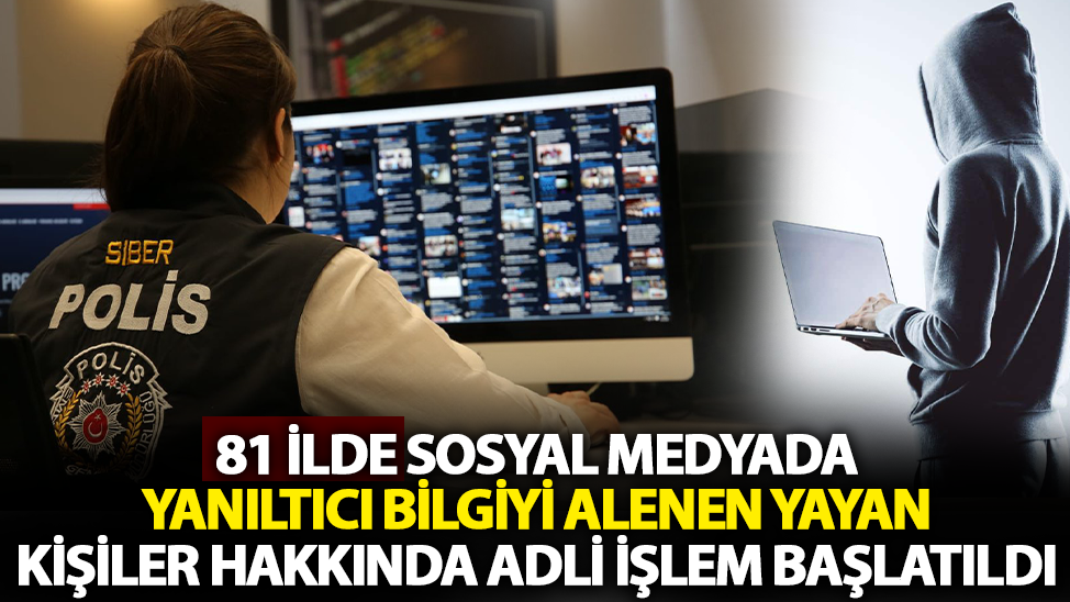 81 ilde sosyal medyada halkı yanıltıcı bilgiyi alenen yayan kişiler hakkında adli işlem başlatıldı