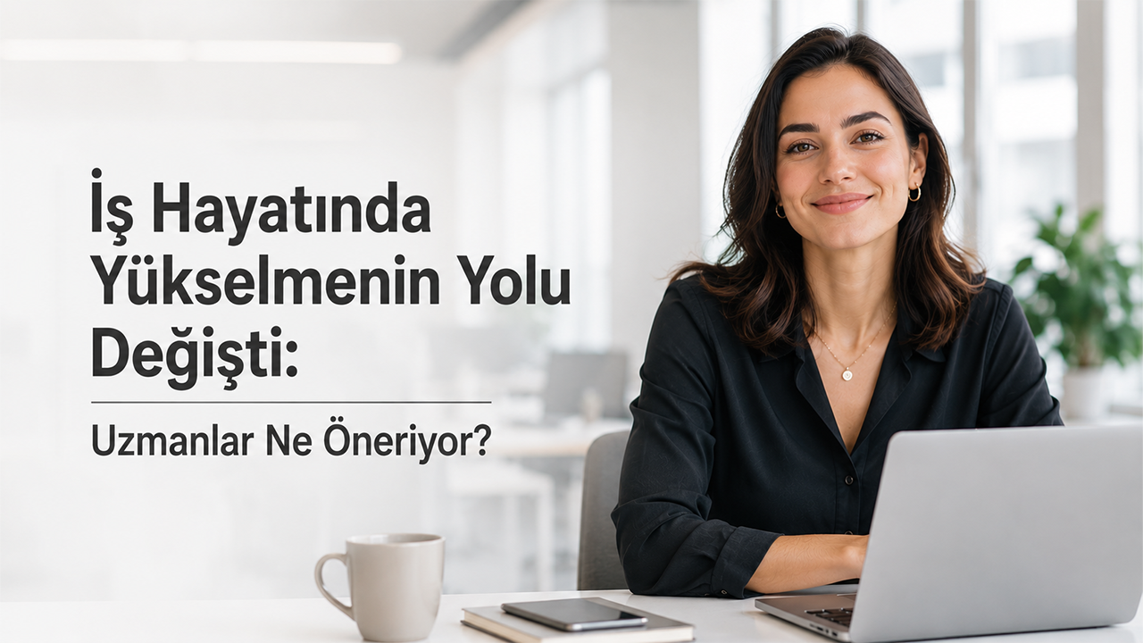 İş Hayatında Yükselmenin Yolu Değişti: Uzmanlar Ne Öneriyor?