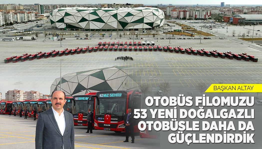 BAŞKAN ALTAY: “OTOBÜS FİLOMUZU 53 YENİ DOĞALGAZLI OTOBÜSLE DAHA DA GÜÇLENDİRDİK”
