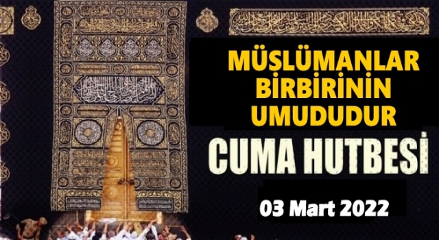 BU HAFTANIN HUTBESİ MÜSLÜMANLAR BİRBİRİNİN UMUDUDUR