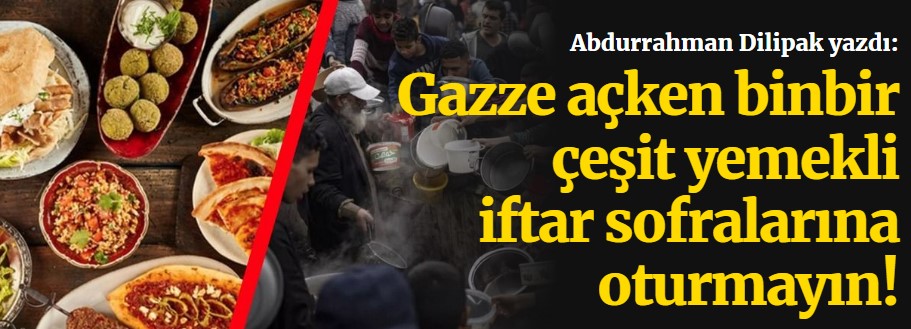 Gazze açken binbir çeşit yemekli iftar sofralarına oturmayın!