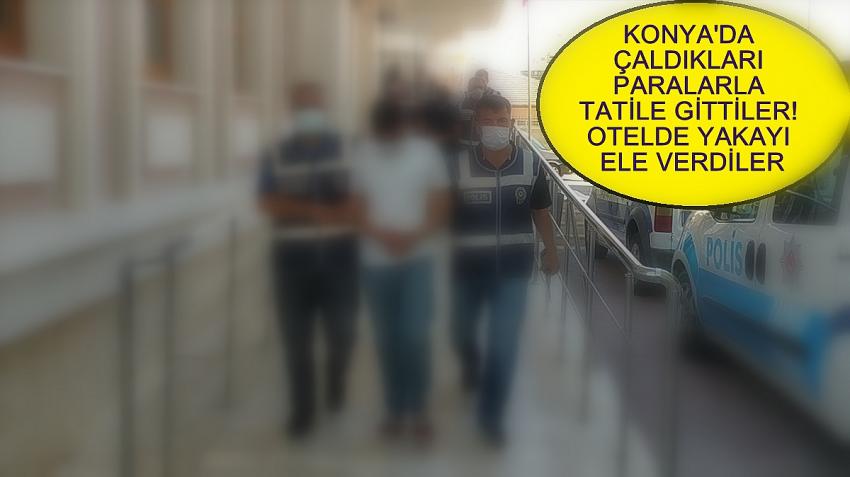 Konya'da Çaldıkları paralarla tatile gittiler! Otelde yakayı ele verdiler