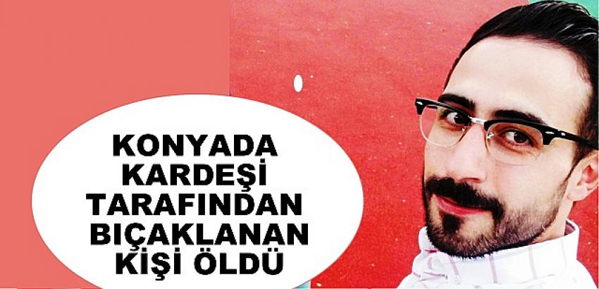 Konya'da Kardeşi  tarafından bıçaklanan kişi öldü