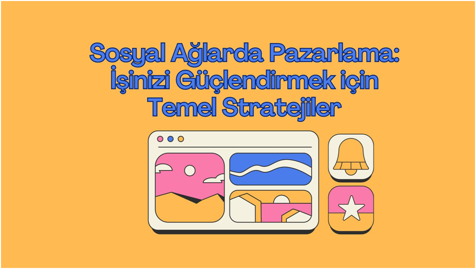 Sosyal Ağlarda Pazarlama: İşinizi Güçlendirmek için Temel Stratejiler