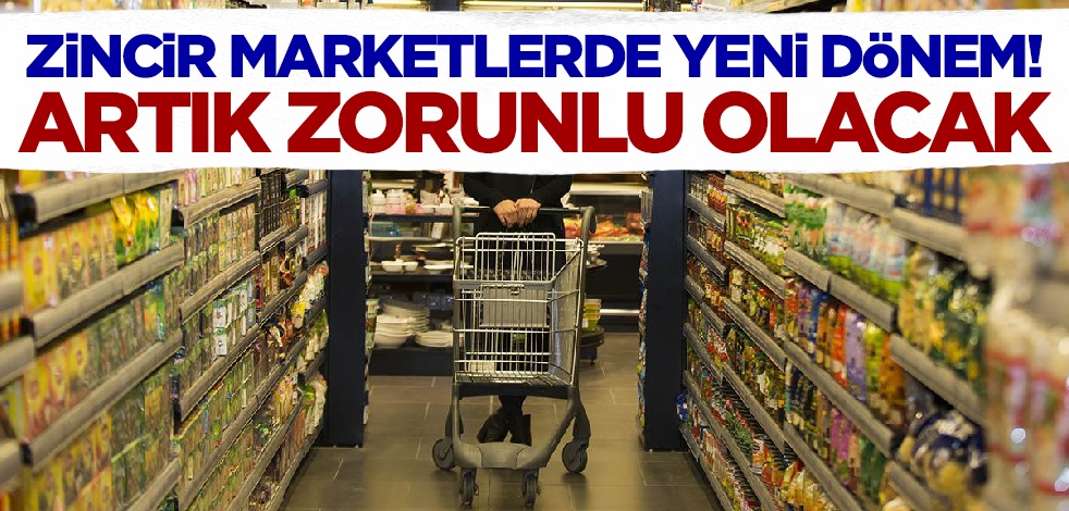 Zincir marketlerde yeni dönem! Artık zorunlu olacak