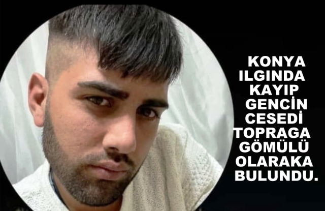 Konya’da Kayıp Mehmet Emin Kara’nın Cesedi Toprağa Gömülü Halde Bulundu