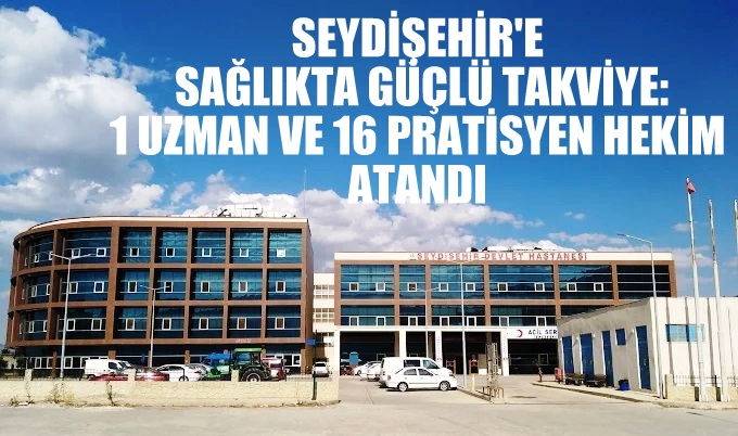 Seydişehir'e Sağlıkta Güçlü Takviye: 1 Uzman ve 16 Pratisyen Hekim Atandı