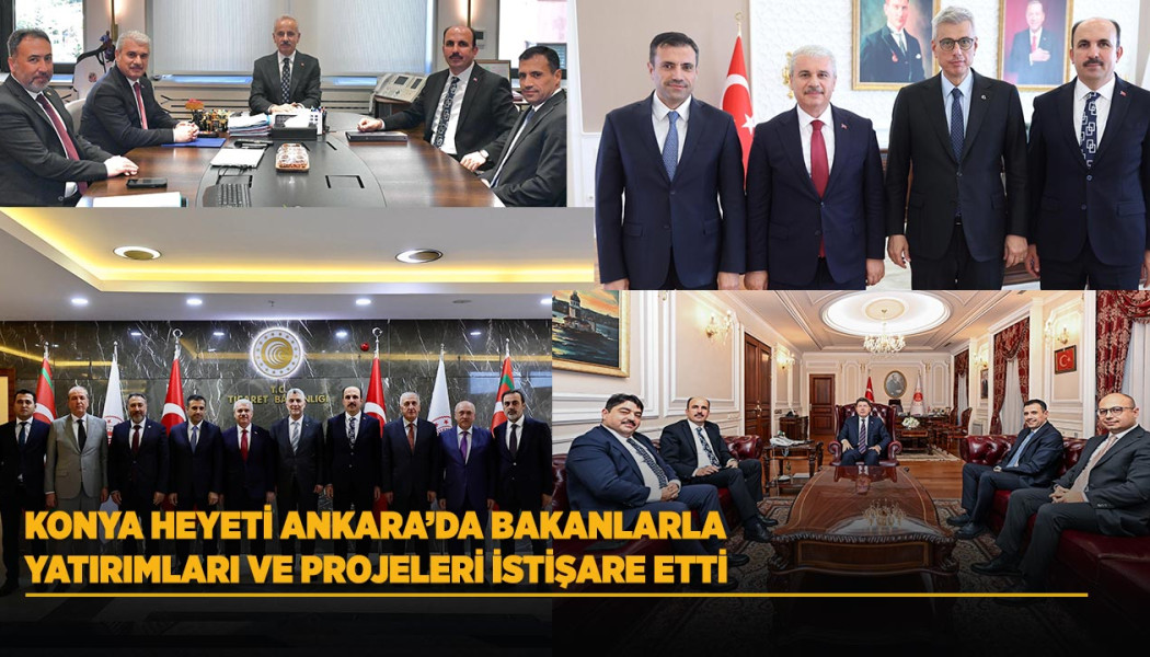 KONYA HEYETİ ANKARA’DA BAKANLARLA YATIRIMLARI VE PROJELERİ İSTİŞARE ETTİ