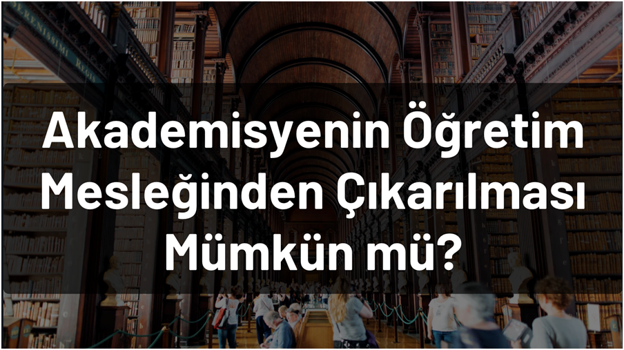 Akademisyenin Öğretim Mesleğinden Çıkarılması Mümkün mü?