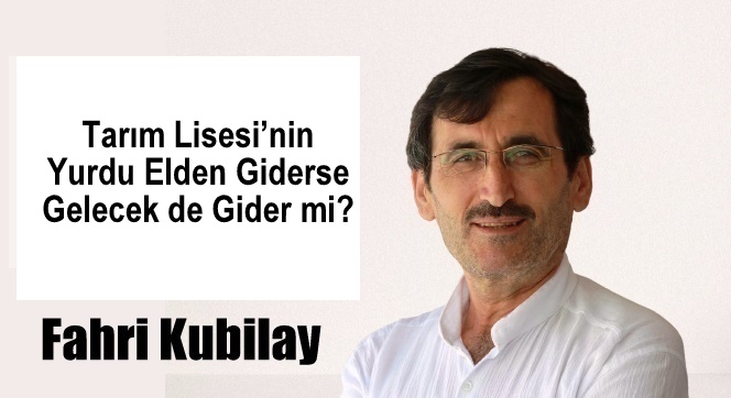 Tarım Lisesi’nin Yurdu Elden Giderse Gelecek de Gider mi? Fahri Kubilay