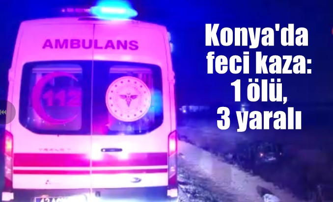 Konya'da feci kaza: 1 ölü, 3 yaralı