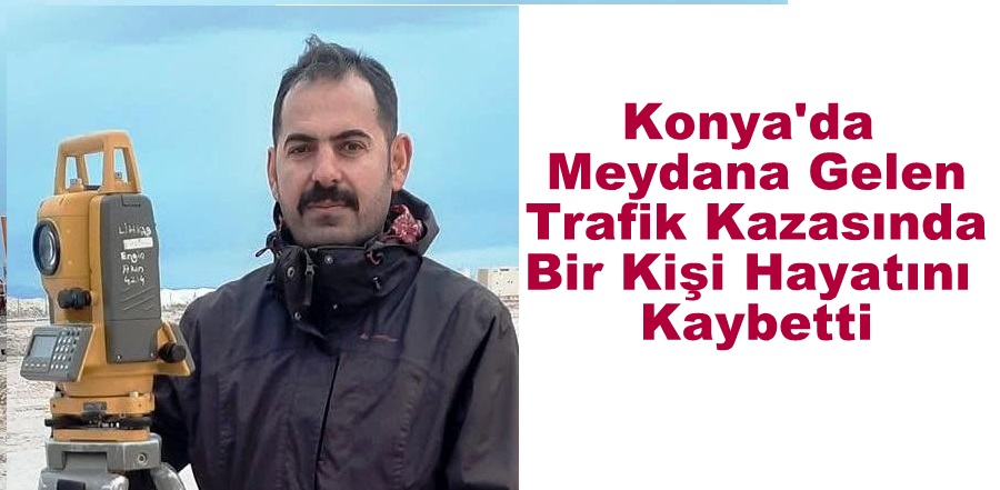 Konya'da Meydana Gelen Trafik Kazasında Bir Kişi Hayatını Kaybetti