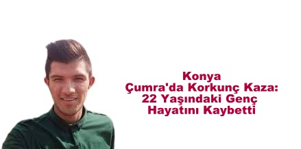 Konya Çumra'da Korkunç Kaza: 22 Yaşındaki Genç Hayatını Kaybetti