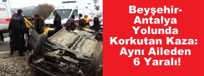 Beyşehir-Antalya Yolunda Korkutan Kaza: Aynı Aileden 6 Yaralı!