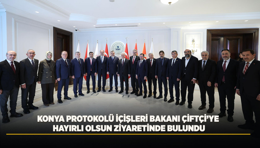 KONYA PROTOKOLÜ İÇİŞLERİ BAKANI ÇİFTÇİ’YE HAYIRLI OLSUN ZİYARETİNDE BULUNDU