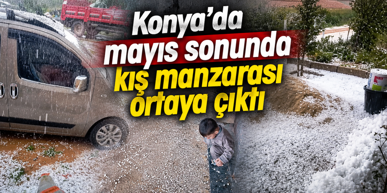 Konya’da Mayıs Ayında Kış Manzarası: Ceviz Büyüklüğünde Dolu Vurdu!