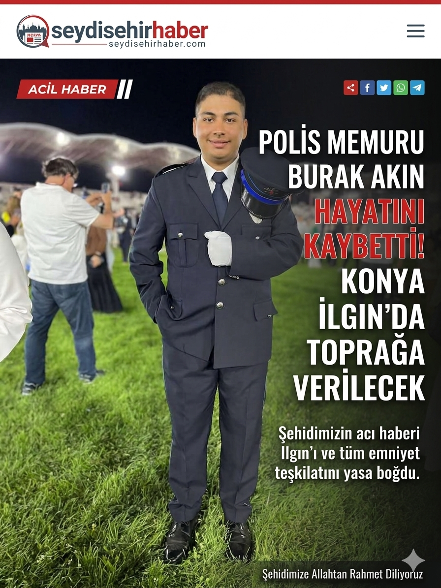 POLİS MEMURU BURAK AKIN HAYATINI KAYBETTİ! KONYA ILGIN'DA TOPRAĞA VERİLECEK