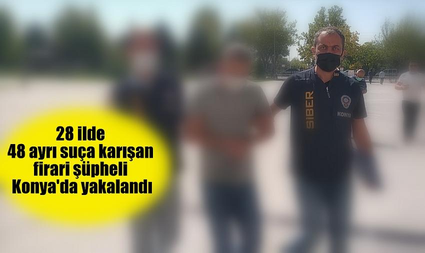  28 ilde 48 ayrı suça karışan firari şüpheli Konya'da yakalandı