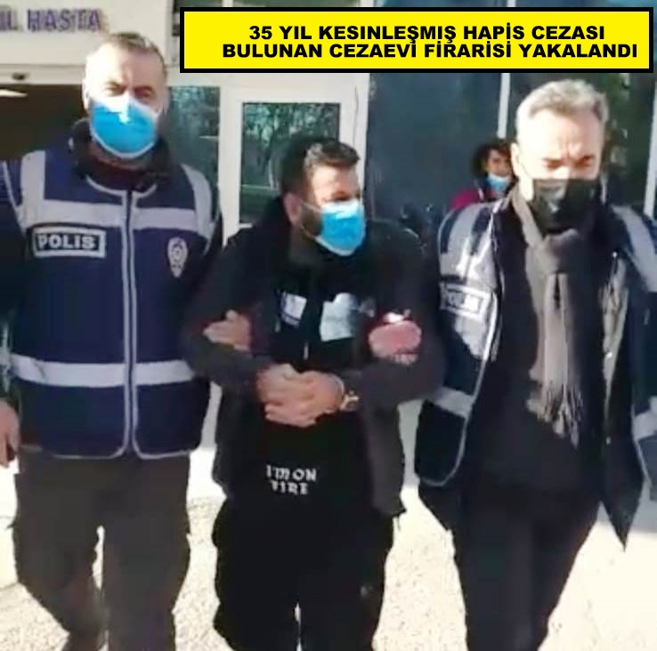 35 YIL KESINLEŞMIŞ HAPİS CEZASI BULUNAN CEZAEVİ FİRARİSİ YAKALANDI