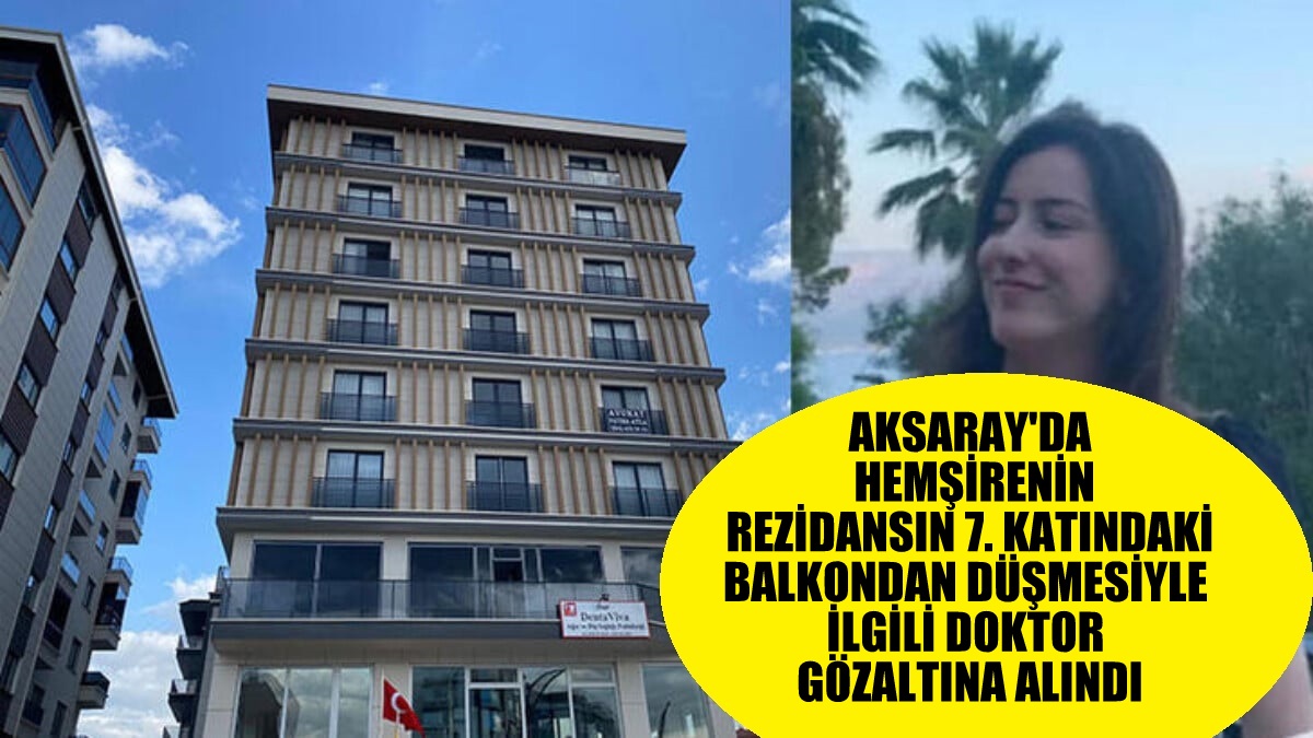 Aksaray'da hemşirenin rezidansın 7. katındaki balkondan düşmesiyle ilgili doktor gözaltına alındı