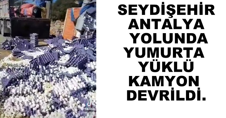 Seydişehir Antalya yolunda Devrilen kamyondaki yumurtalar yola saçıldı