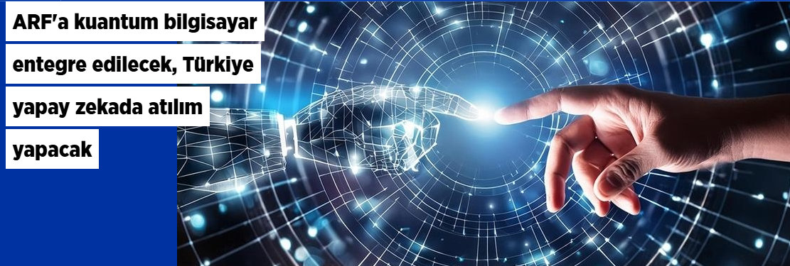 ARF'a kuantum bilgisayar entegre edilecek, Türkiye yapay zekada atılım yapacak