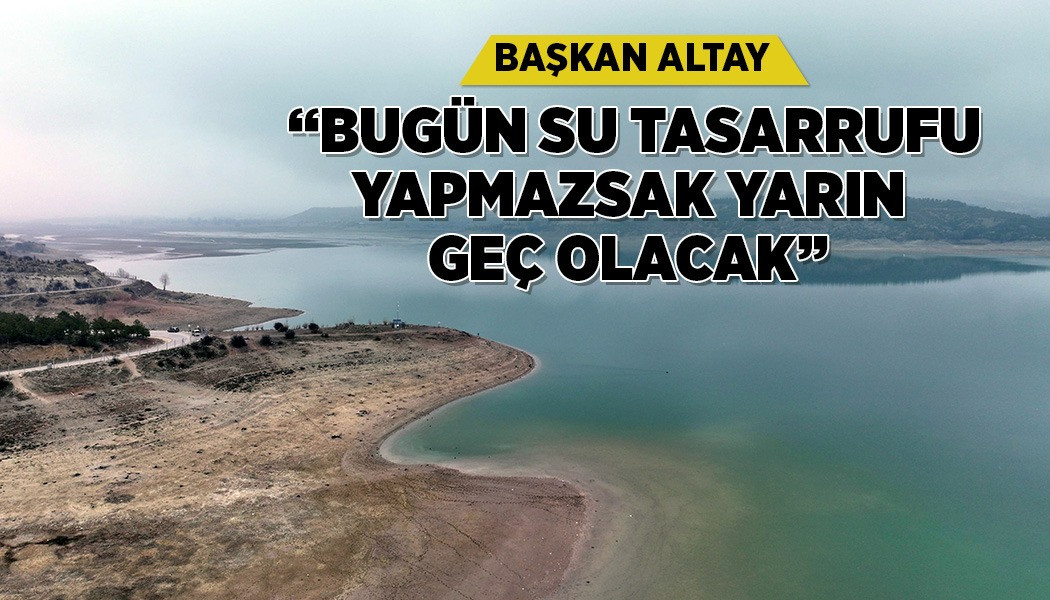 BAŞKAN ALTAY: “BUGÜN SU TASARRUFU YAPMAZSAK YARIN GEÇ OLACAK”