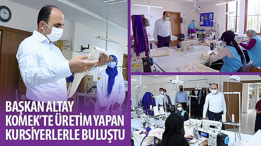 Başkan Altay KOMEK’te Üretim Yapan Kursiyerlerle Buluştu