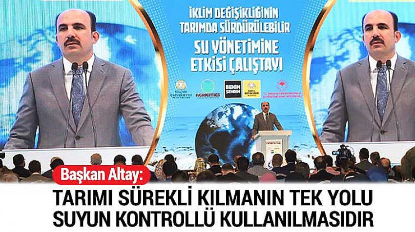 Başkan Altay: Tarımı Sürekli Kılmanın Tek Yolu Suyun Kontrollü Kullanılmasıdır