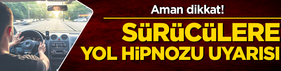 Bayram öncesi sürücülere ‘Yol hipnozu’ uyarısı!