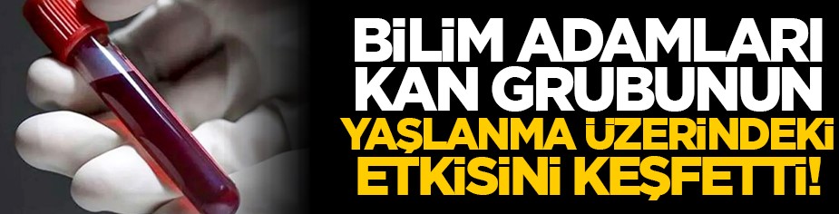 Bilim adamları kan grubunun yaşlanma üzerindeki etkisini keşfetti!