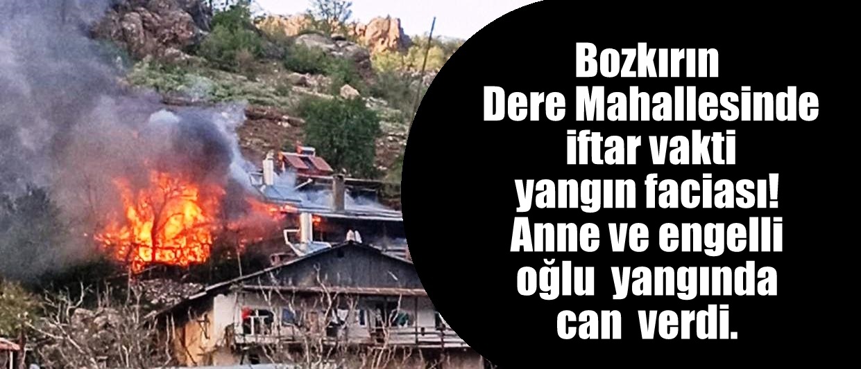 Bozkır Derede  iftar vakti yangın faciası! Anne ve engelli oğlu yangında can  verdi