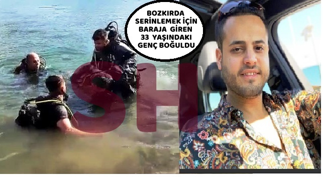 BOZKIRDA SERİNLEMEK İÇİN BARAJA  GİREN   1 KİŞİ BOĞULDU