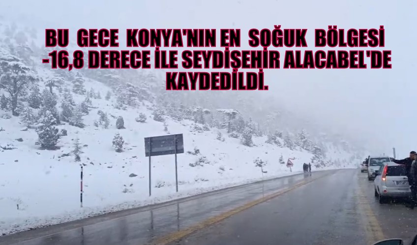Bu  gece  Konya'nın en  Soğuk  bölgesi  -16,8 derece ile Seydişehir Alacabel'de kaydedildi.