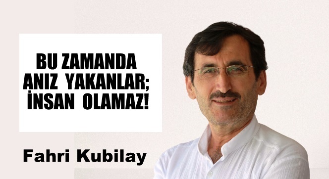 BU ZAMANDA ANIZ  YAKANLAR; İNSAN  OLAMAZ!