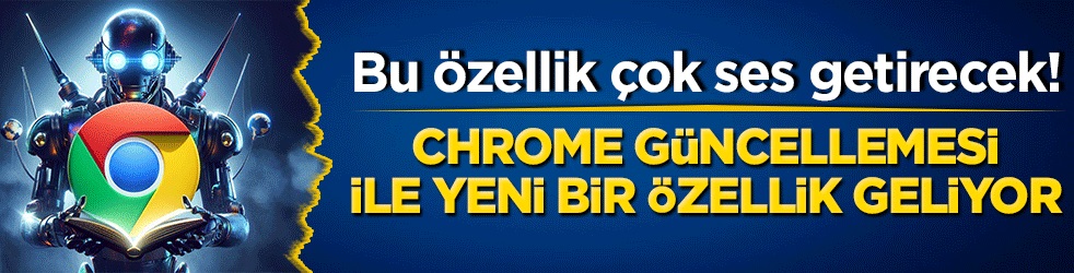 Chrome güncellemesi ile yeni bir özellik geliyor!