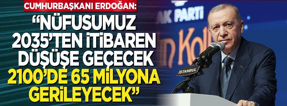 Cumhurbaşkanı Erdoğan: "Nüfusumuzun 2035'ten itibaren düşüşe geçecek"