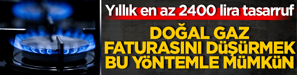 Doğal gaz faturasını düşürmek mümkün! Yıllık en az 2400 lira tasarruf