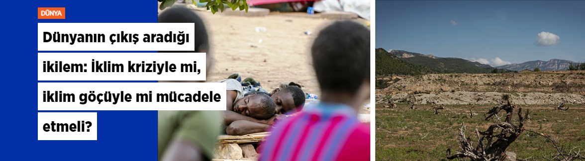 Dünyanın çıkış aradığı ikilem: İklim kriziyle mi, iklim göçüyle mi mücadele etmeli?