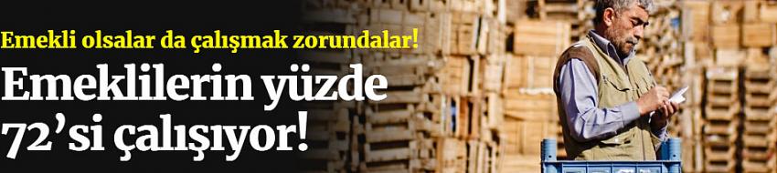 Emeklilerin yüzde 72’si çalışıyor!