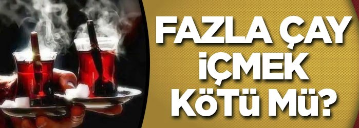 Fazla çay içmek kötü mü? Günde ne kadar çay içmeliyiz?