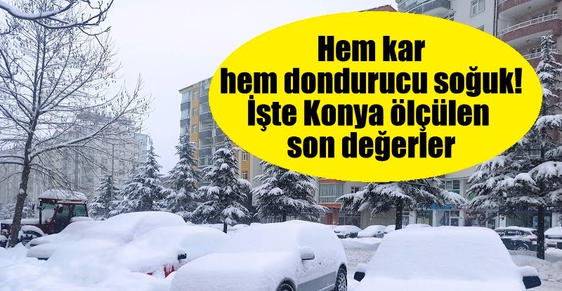Hem kar hem dondurucu soğuk! İşte Konya ölçülen son değerler