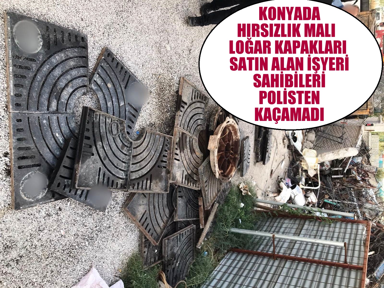 HIRSIZLIK MALI  LOĞAR KAPAKLARI SATIN ALAN İŞYERİ SAHİBİLERİ POLİSTEN KAÇAMADI