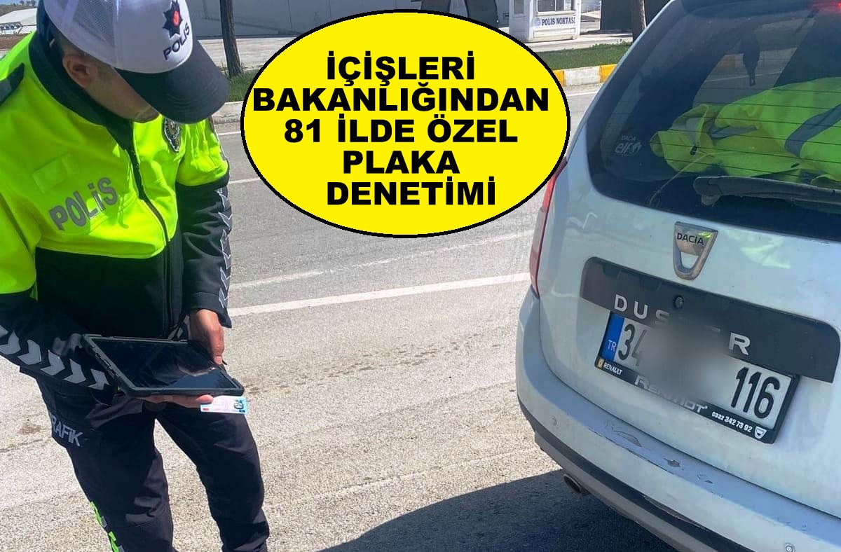 İÇİŞLERİ BAKANLIĞINDAN 81 İLDE ÖZEL PLAKA  DENETİMİ