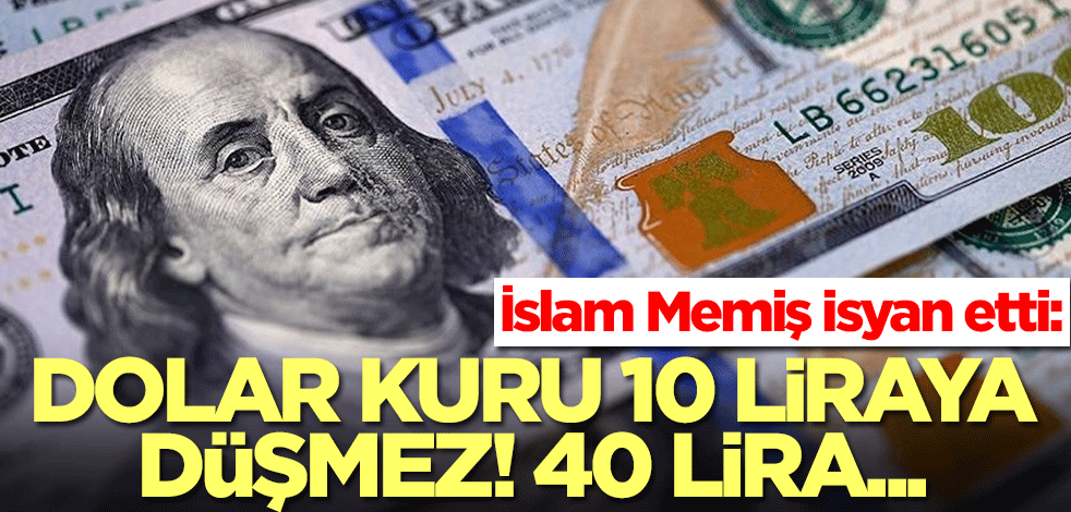 İslam Memiş dolar tahmini konusunda çılgına döndü: Dolar kuru 10 liraya düşmez! 40 lira...