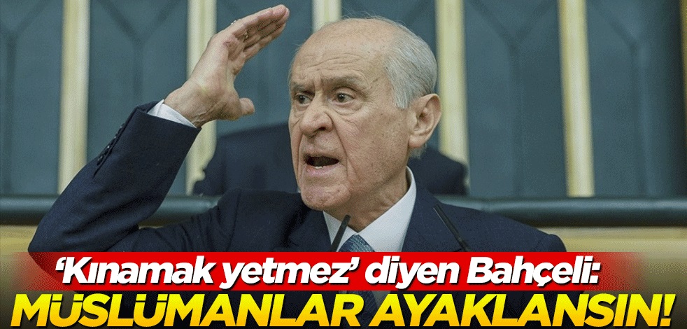 “Kınama ile oyalanmayın” diyen Bahçeli: İslam ülkeleri ayaklansın!