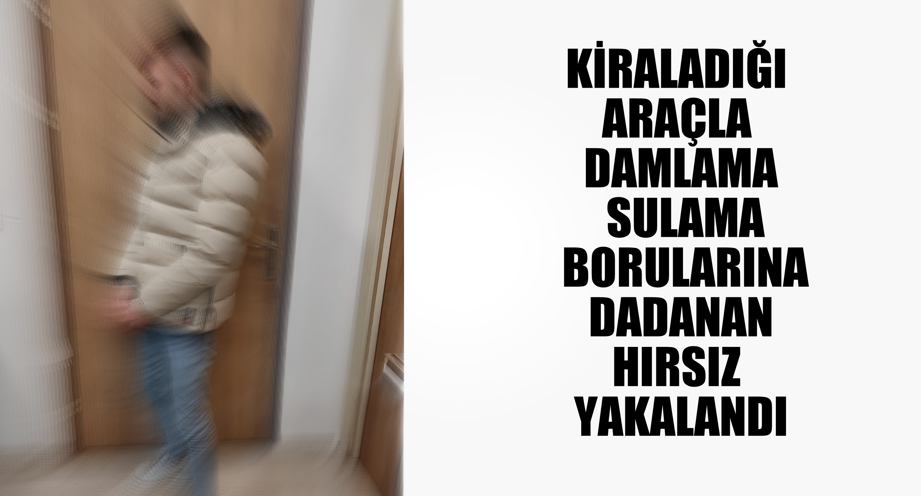 KİRALADIĞI ARAÇLA DAMLAMA SULAMA BORULARINA DADANAN HIRSIZ YAKALANDI
