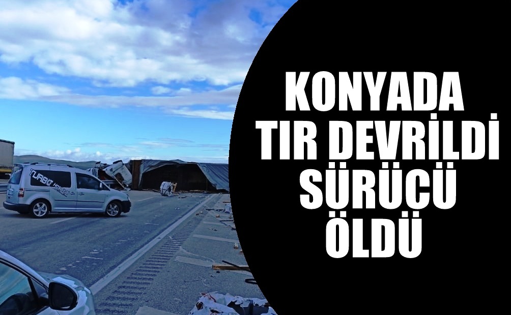 Konya  Ankara  yolunda TIR  devrildi, sürücü öldü