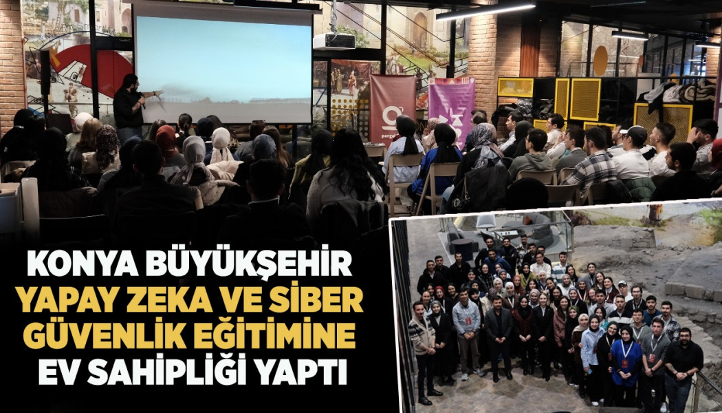 KONYA BÜYÜKŞEHİR YAPAY ZEKA VE SİBER GÜVENLİK EĞİTİMİNE EV SAHİPLİĞİ YAPTI