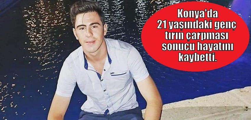 Konya'da 21 yaşındaki genç  tırın çarpması sonucu hayatını kaybetti